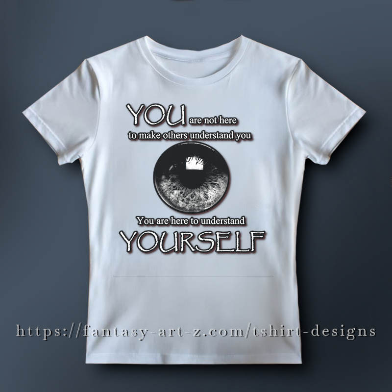 Inspirational t-shirt design featuring a high-contrast, realistic human eye in black and white, surrounded by the text YOU are not here to make others understand you, You are here to understand YOURSELF.